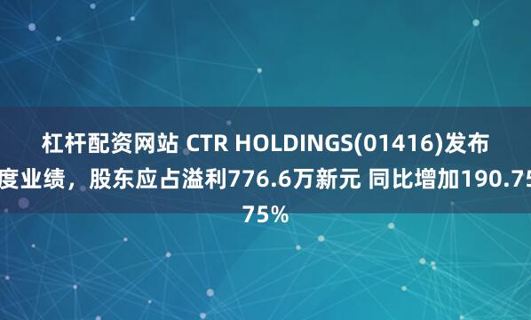 杠杆配资网站 CTR HOLDINGS(01416)发布年度业绩，股东应占溢利776.6万新元 同比增加190.75%