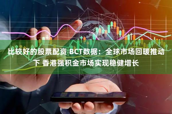 比较好的股票配资 BCT数据：全球市场回暖推动下 香港强积金市场实现稳健增长