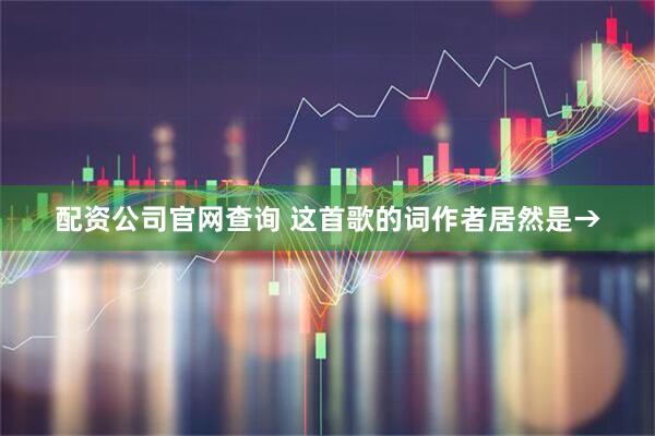 配资公司官网查询 这首歌的词作者居然是→
