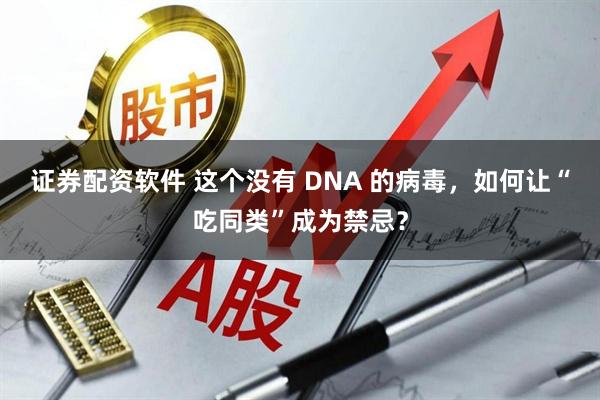 证券配资软件 这个没有 DNA 的病毒，如何让“吃同类”成为禁忌？